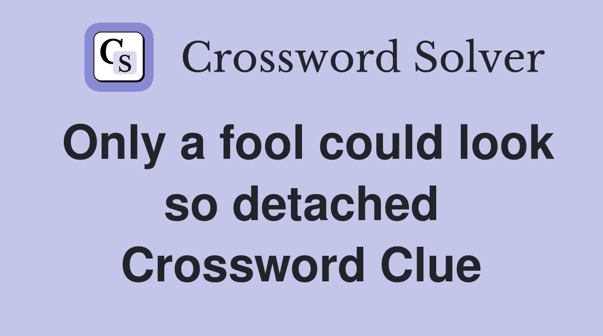 Only a fool could look so detached Crossword Clue