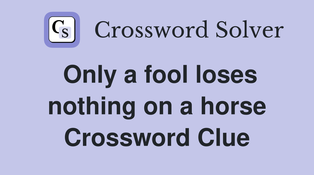Only a fool loses nothing on a horse Crossword Clue