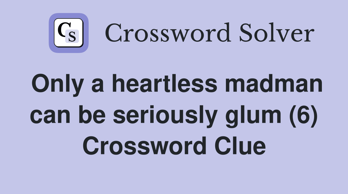 Only a heartless madman can be seriously glum (6) Crossword Clue