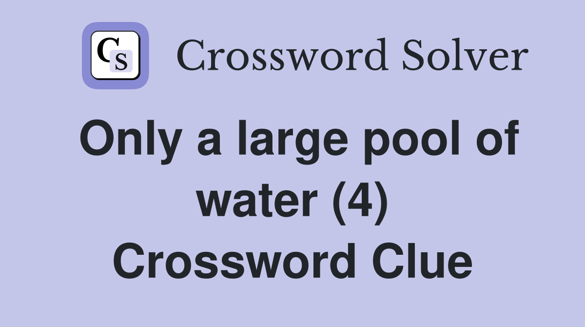 Only a large pool of water (4) Crossword Clue