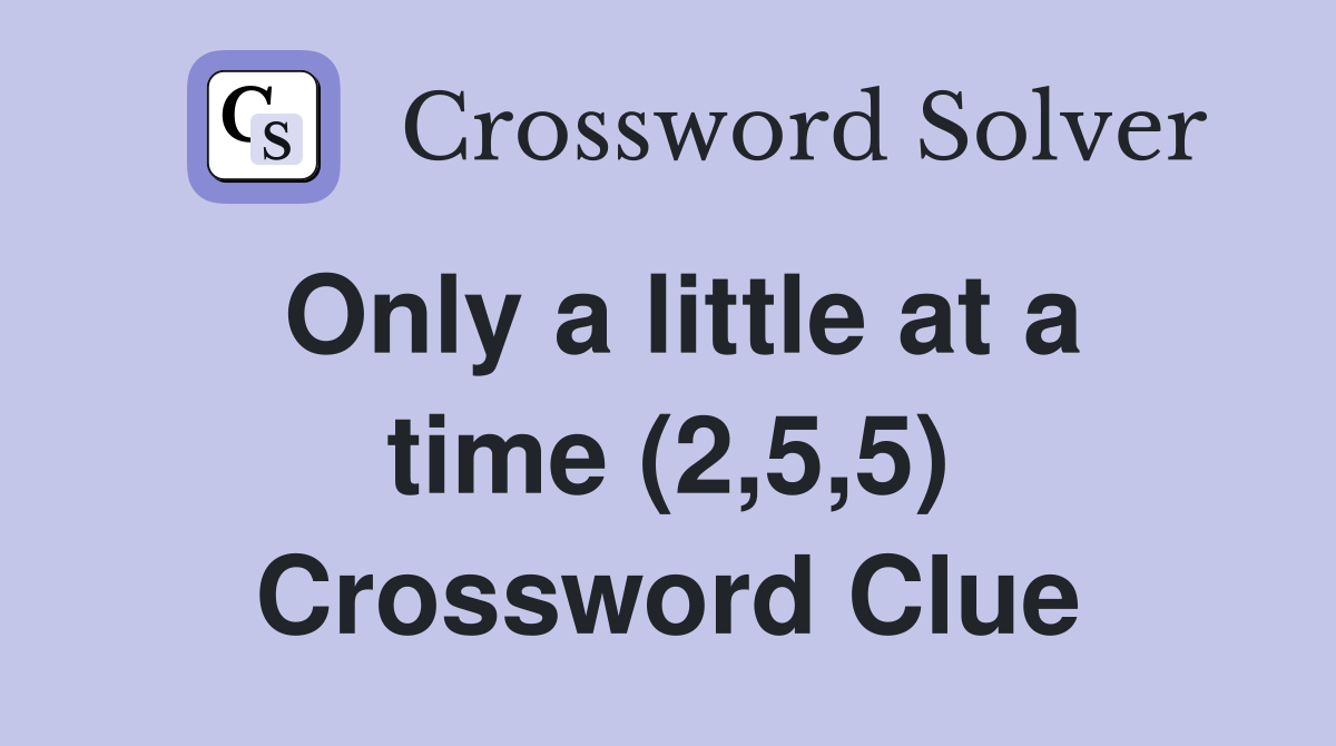 Only a little at a time (2,5,5) Crossword Clue