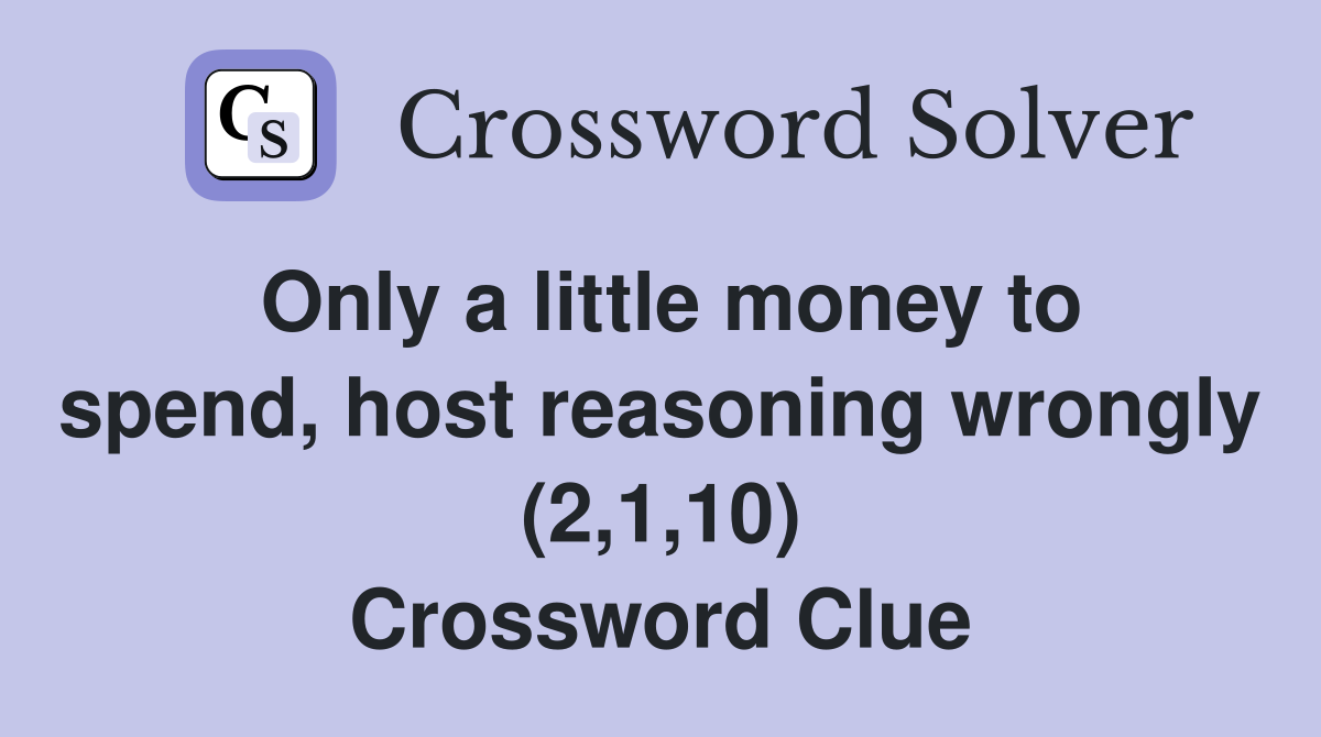 Only a little money to spend, host reasoning wrongly (2,1,10) Crossword Clue