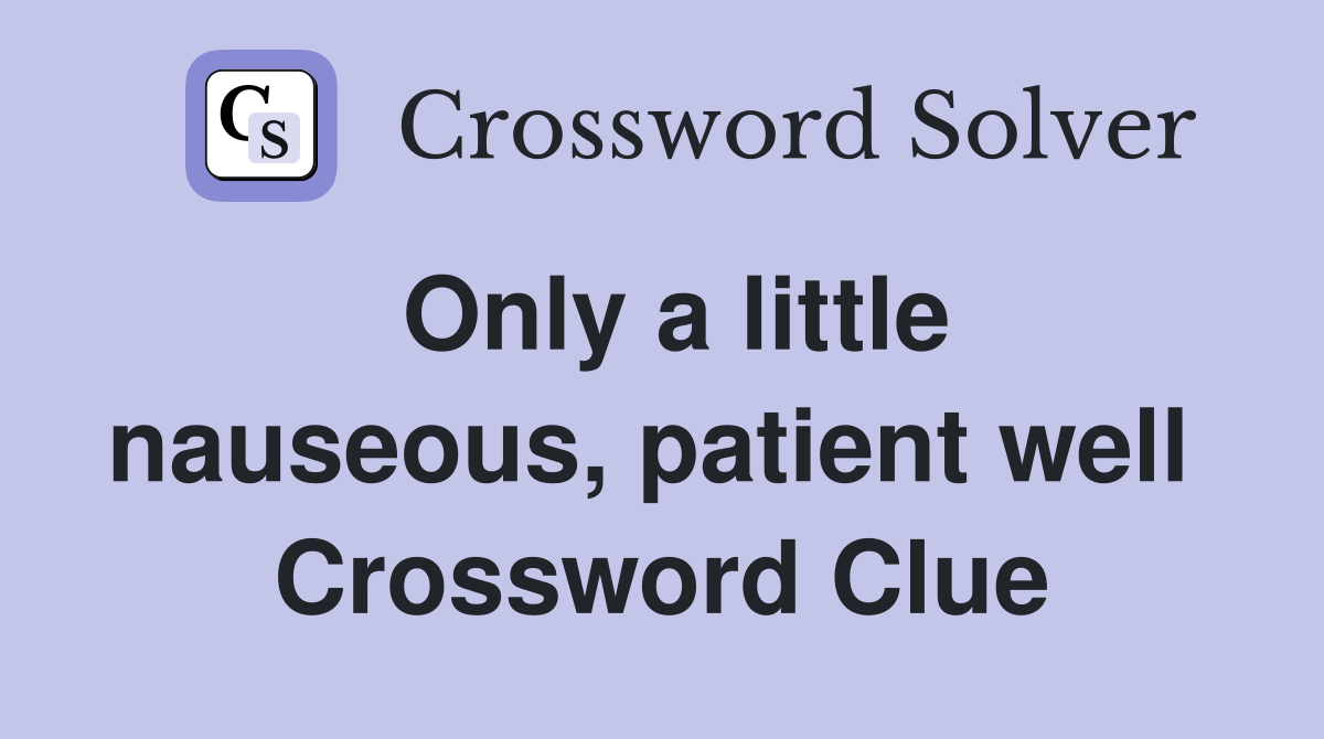Only a little nauseous, patient well  Crossword Clue