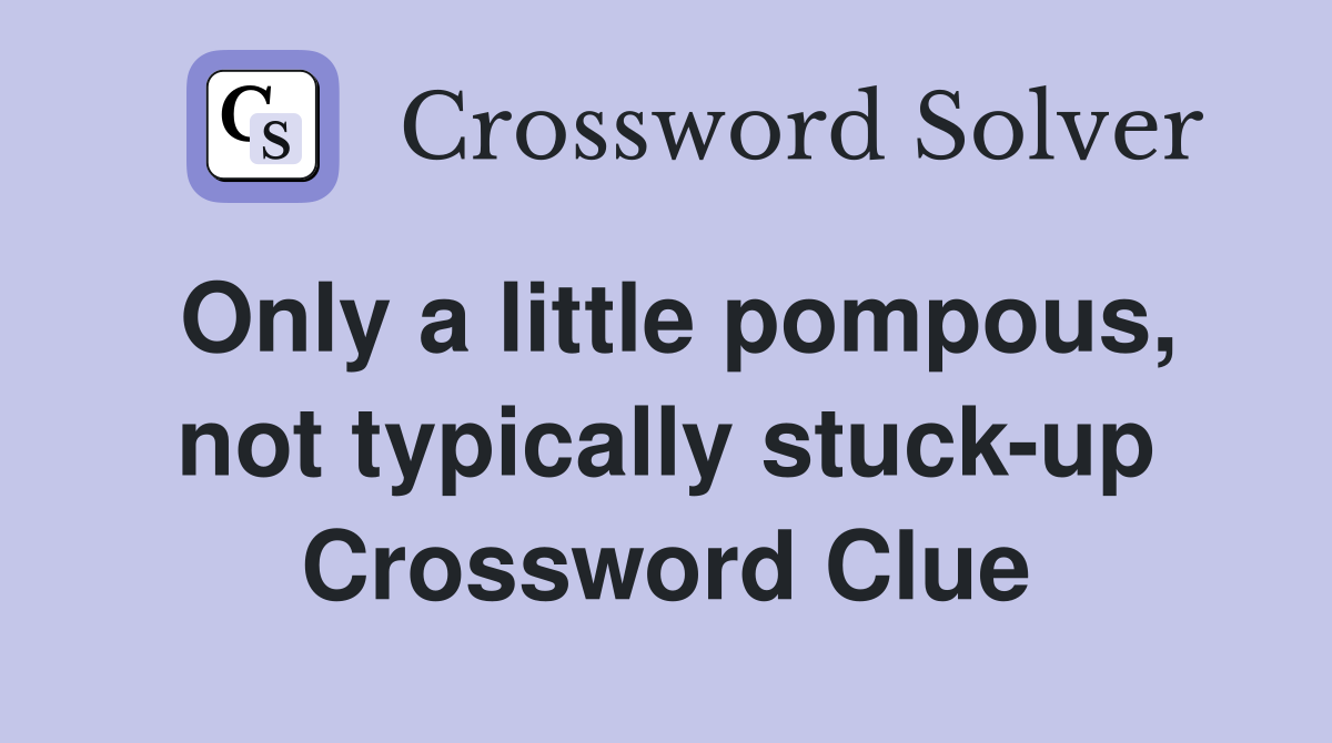 Only a little pompous, not typically stuck-up Crossword Clue