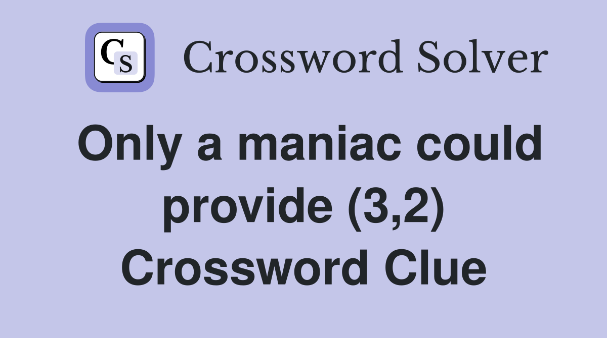 Only a maniac could provide (3,2) Crossword Clue