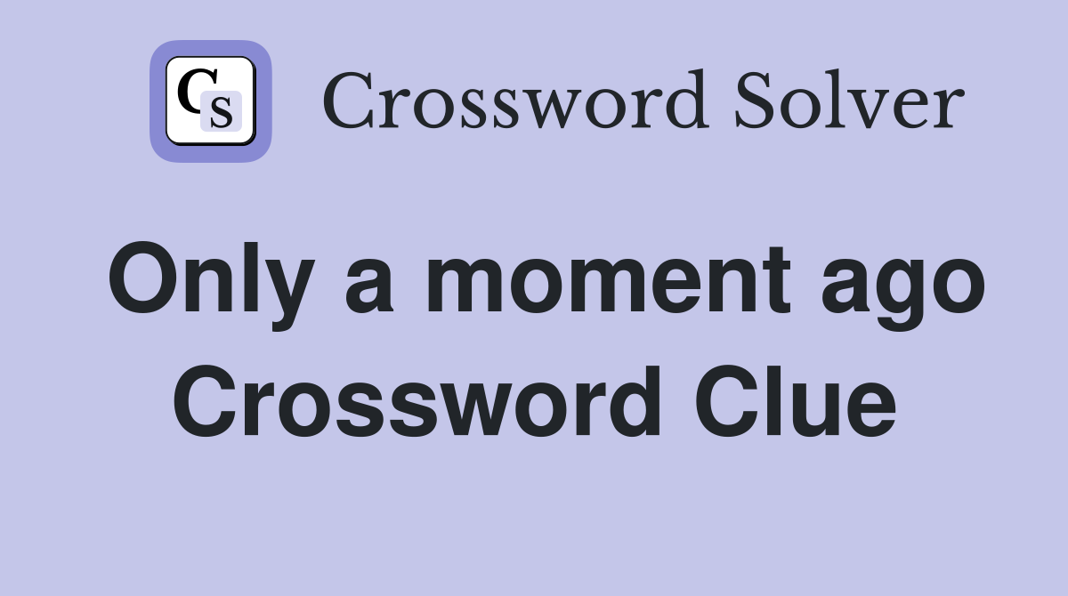 Only a moment ago Crossword Clue