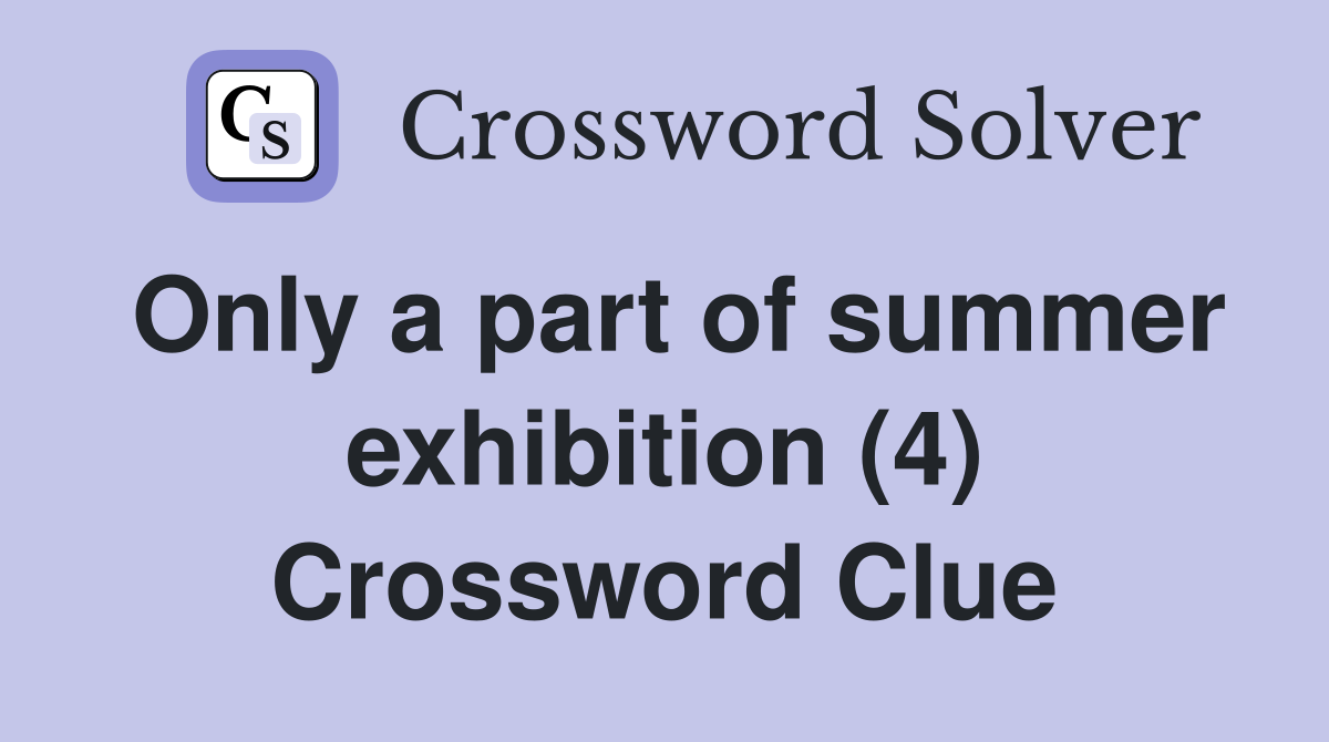 Only a part of summer exhibition (4) Crossword Clue
