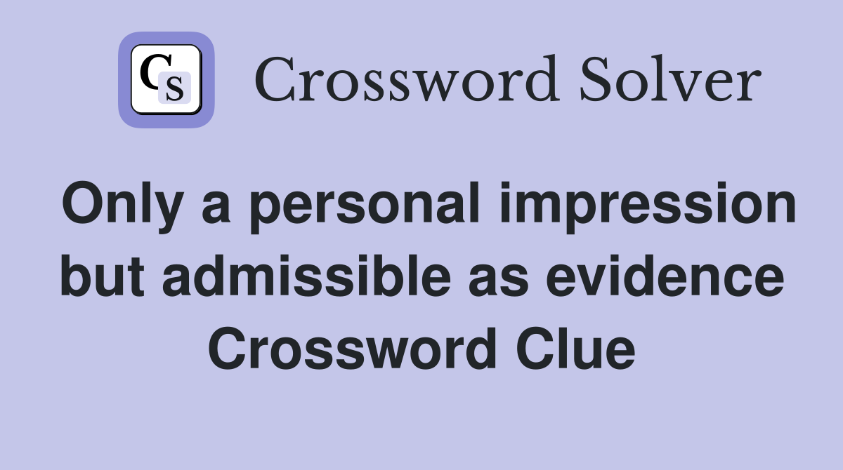 Only a personal impression but admissible as evidence Crossword Clue
