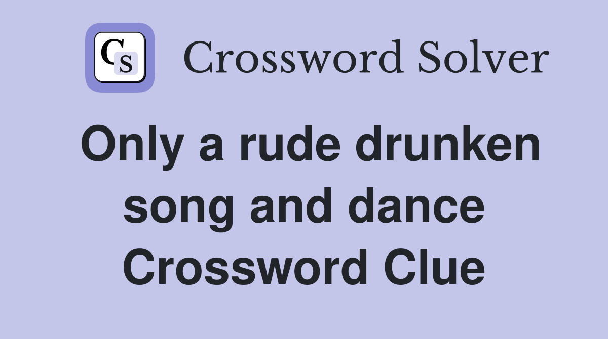 Only a rude drunken song and dance Crossword Clue