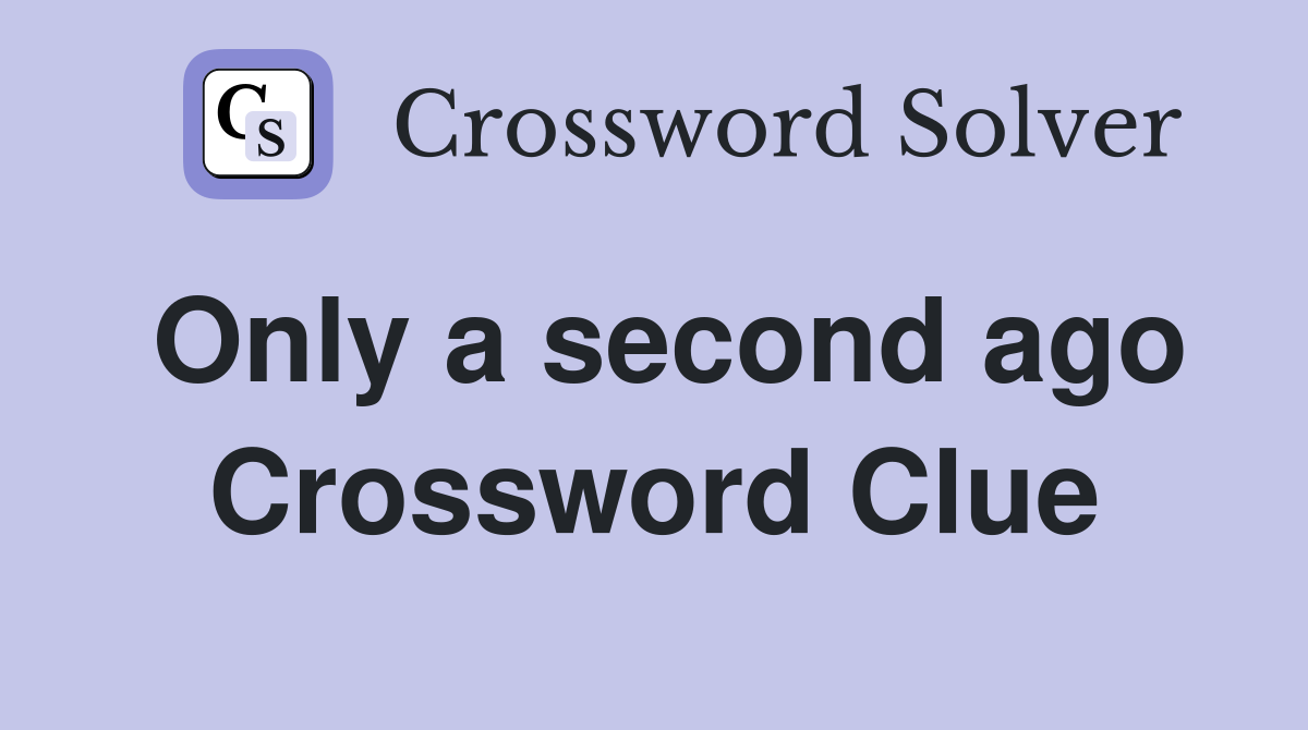 Only a second ago Crossword Clue