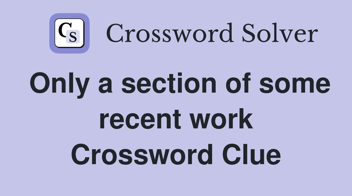 Only a section of some recent work Crossword Clue