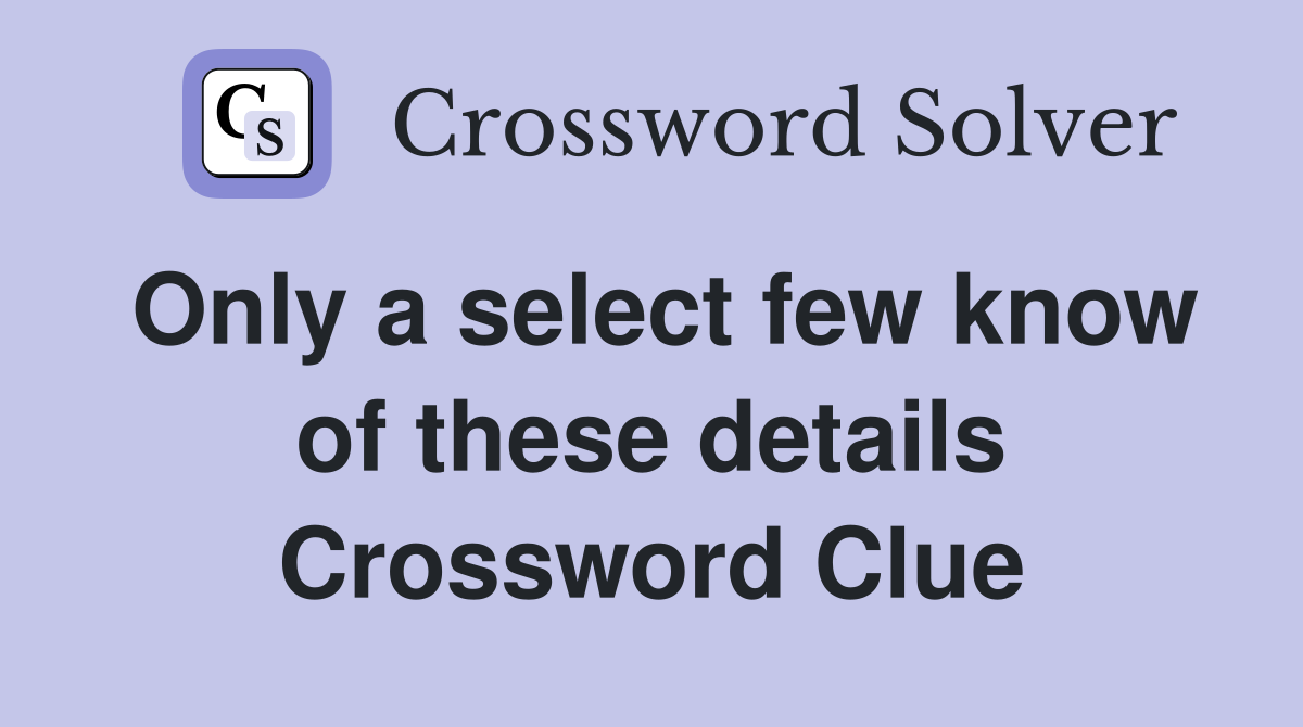 Only a select few know of these details Crossword Clue