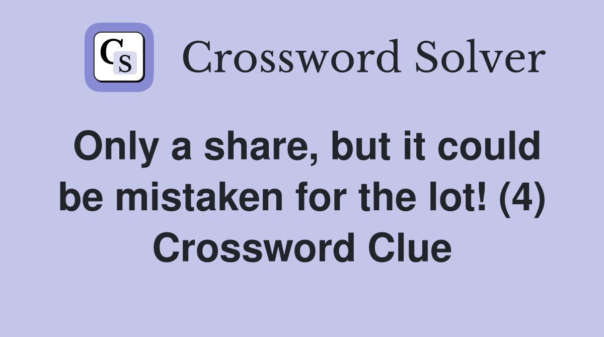 Only a share, but it could be mistaken for the lot! (4) Crossword Clue