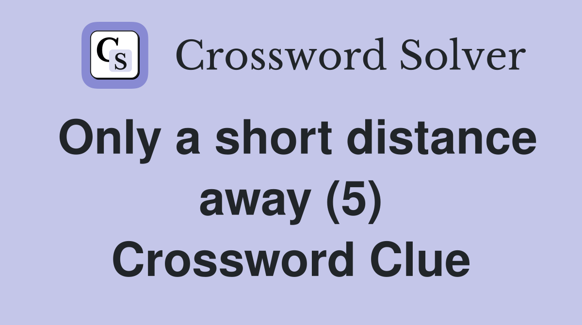 Only a short distance away (5) Crossword Clue