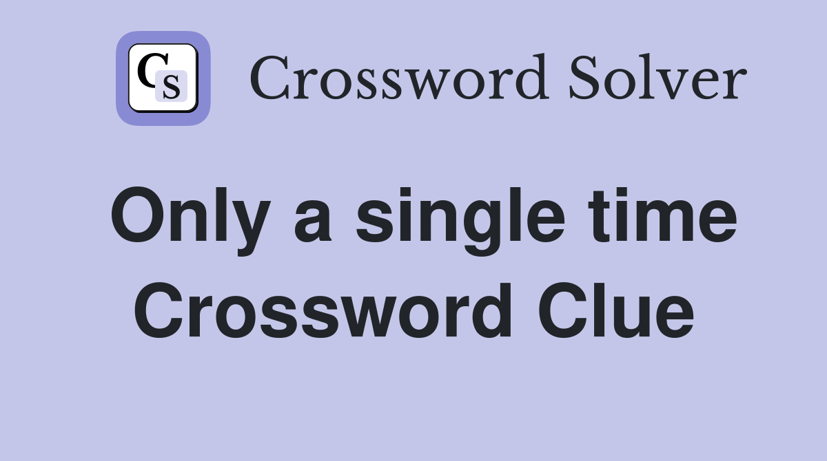Only a single time Crossword Clue