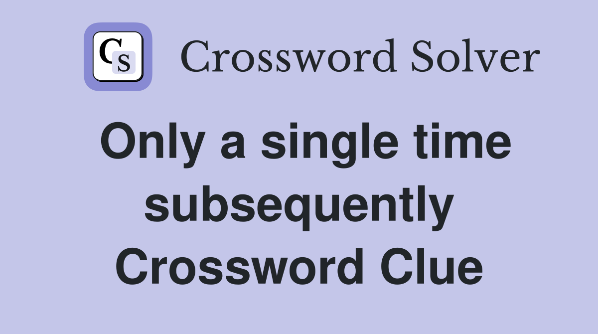 Only a single time subsequently Crossword Clue