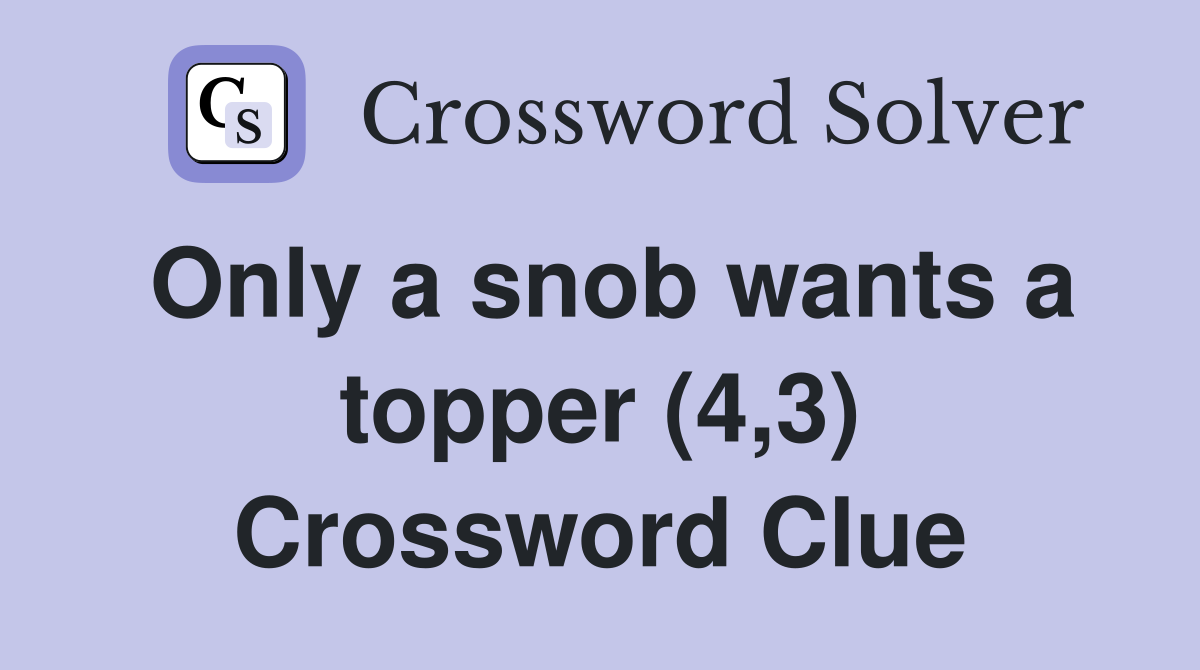 Only a snob wants a topper (4,3) Crossword Clue