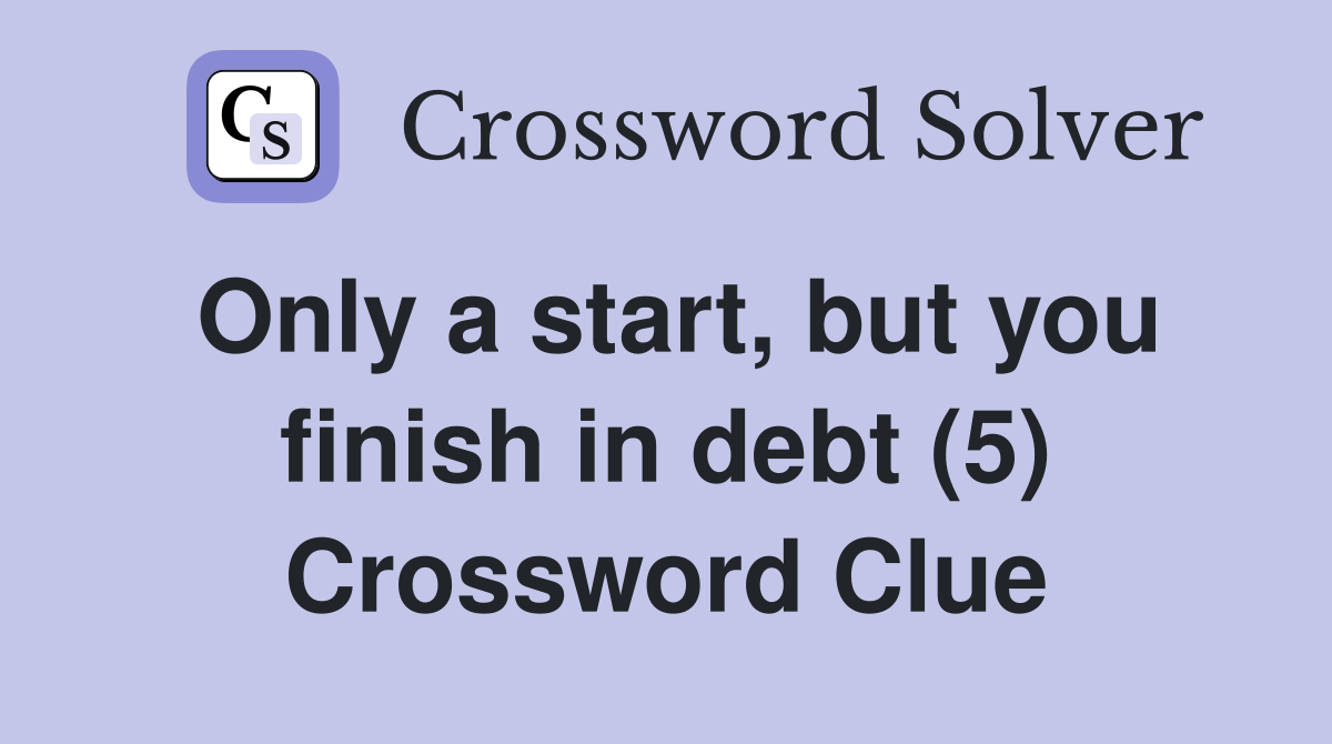 Only a start, but you finish in debt (5) Crossword Clue