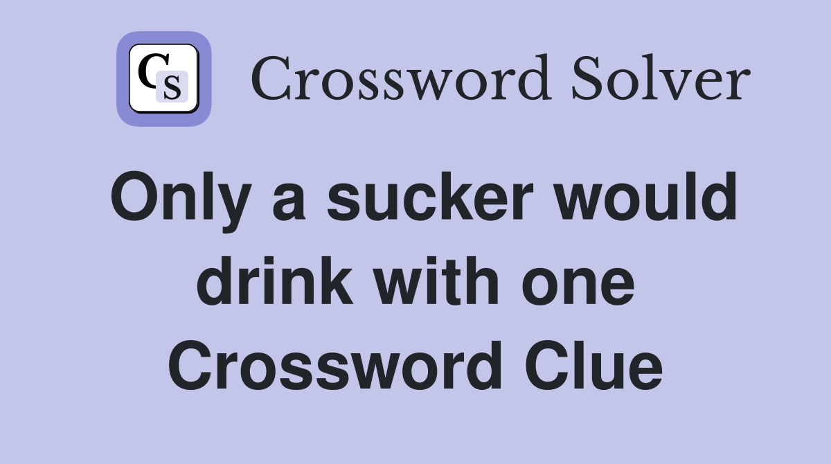 Only a sucker would drink with one Crossword Clue
