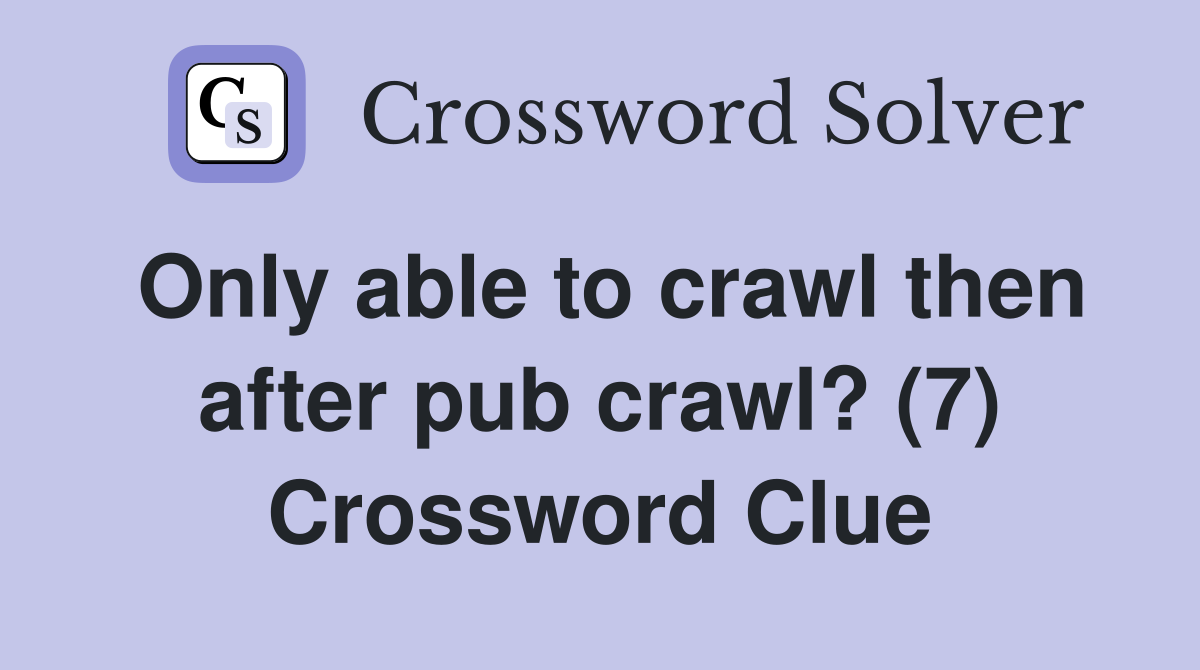 Only able to crawl then after pub crawl? (7) Crossword Clue
