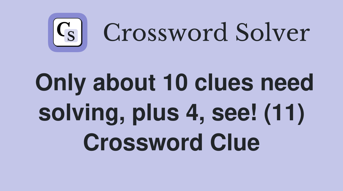 Only about 10 clues need solving, plus 4, see! (11) Crossword Clue