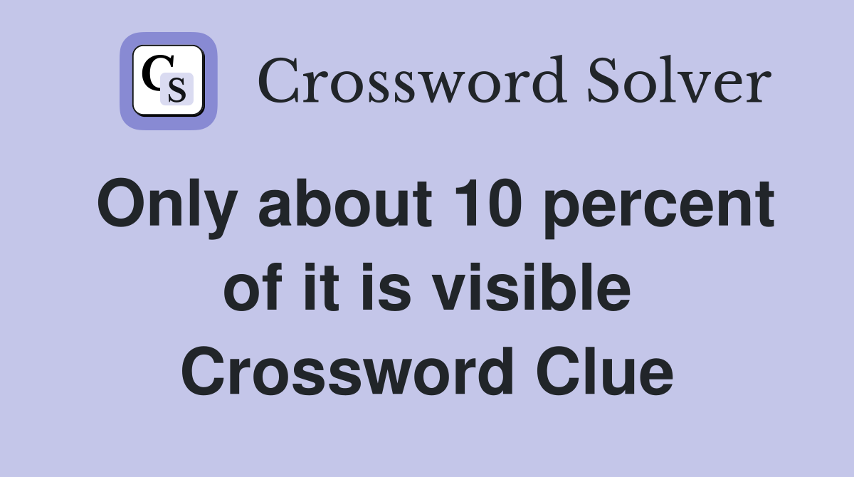 Only about 10 percent of it is visible Crossword Clue