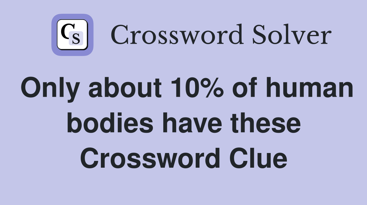 Only about 10% of human bodies have these Crossword Clue