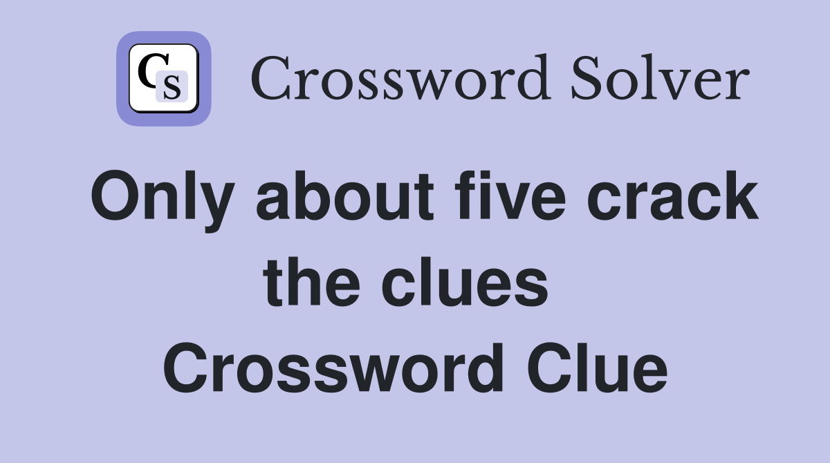 Only about five crack the clues  Crossword Clue