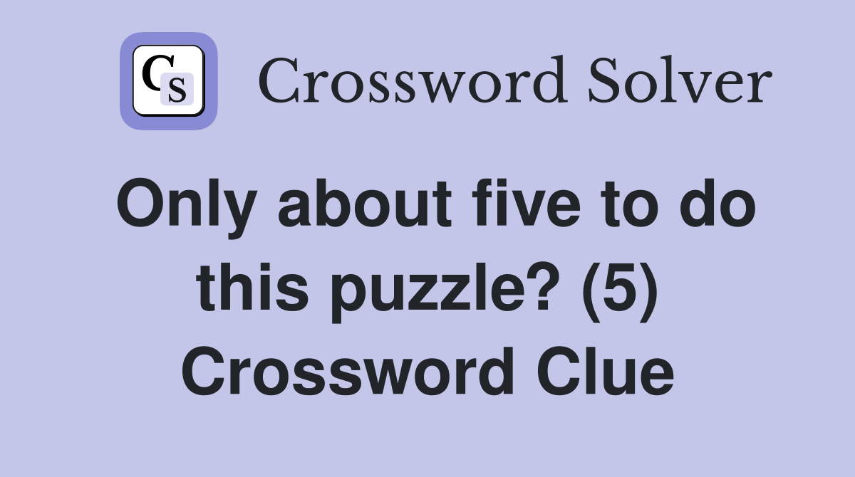 Only about five to do this puzzle? (5) Crossword Clue