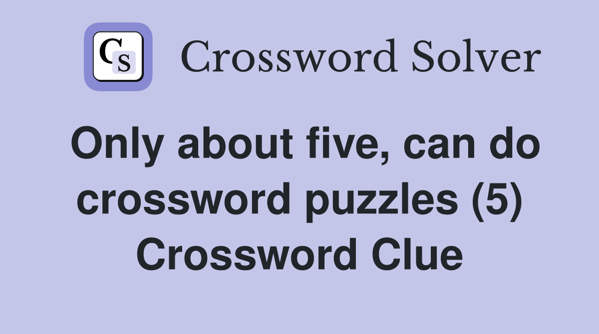 Only about five, can do crossword puzzles (5) Crossword Clue