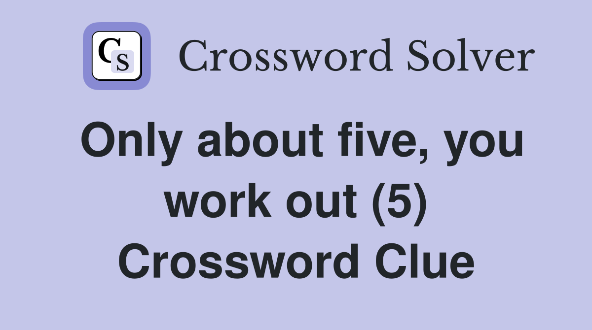Only about five, you work out (5) Crossword Clue