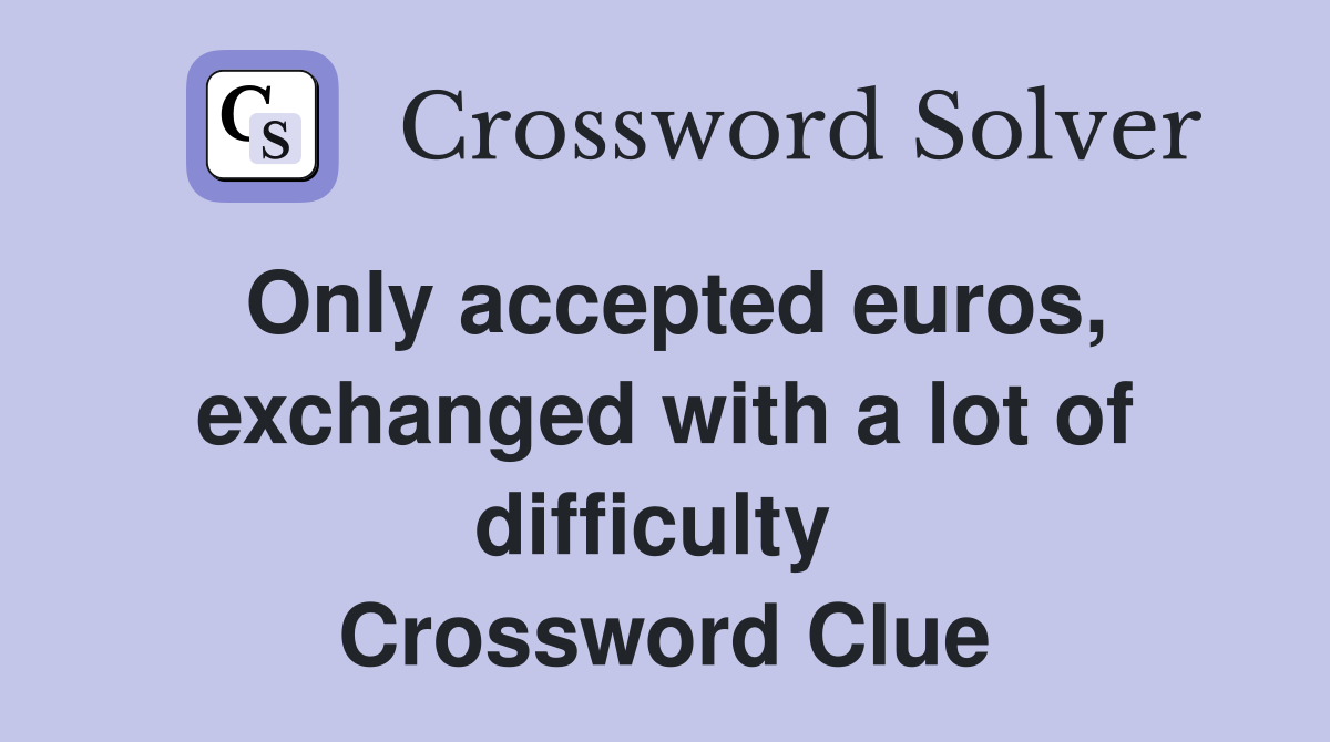 Only accepted euros, exchanged with a lot of difficulty  Crossword Clue