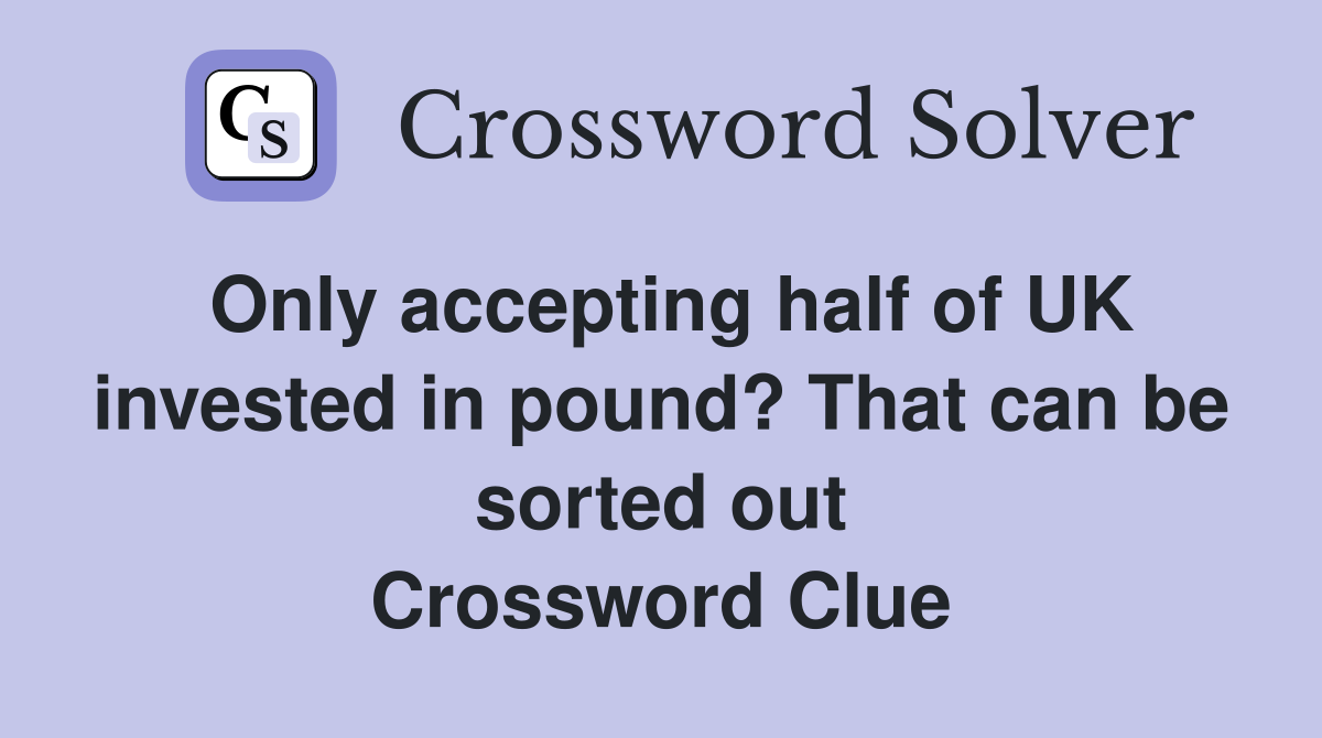 Only accepting half of UK invested in pound? That can be sorted out Crossword Clue