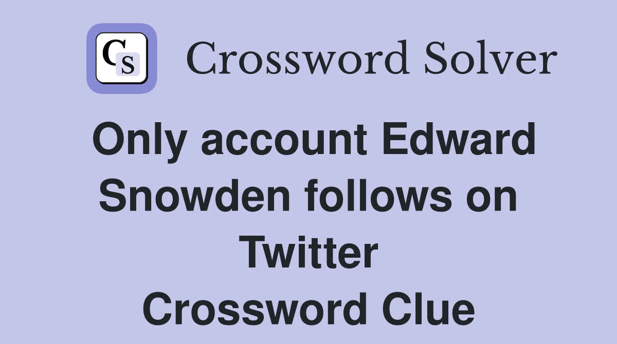 Only account Edward Snowden follows on Twitter Crossword Clue