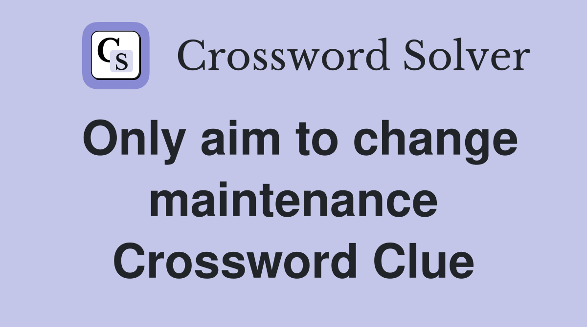 Only aim to change maintenance Crossword Clue