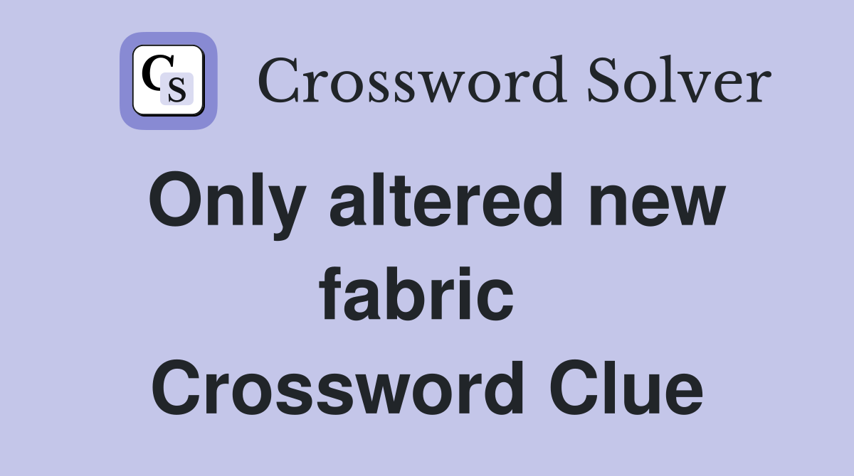 Only altered new fabric  Crossword Clue