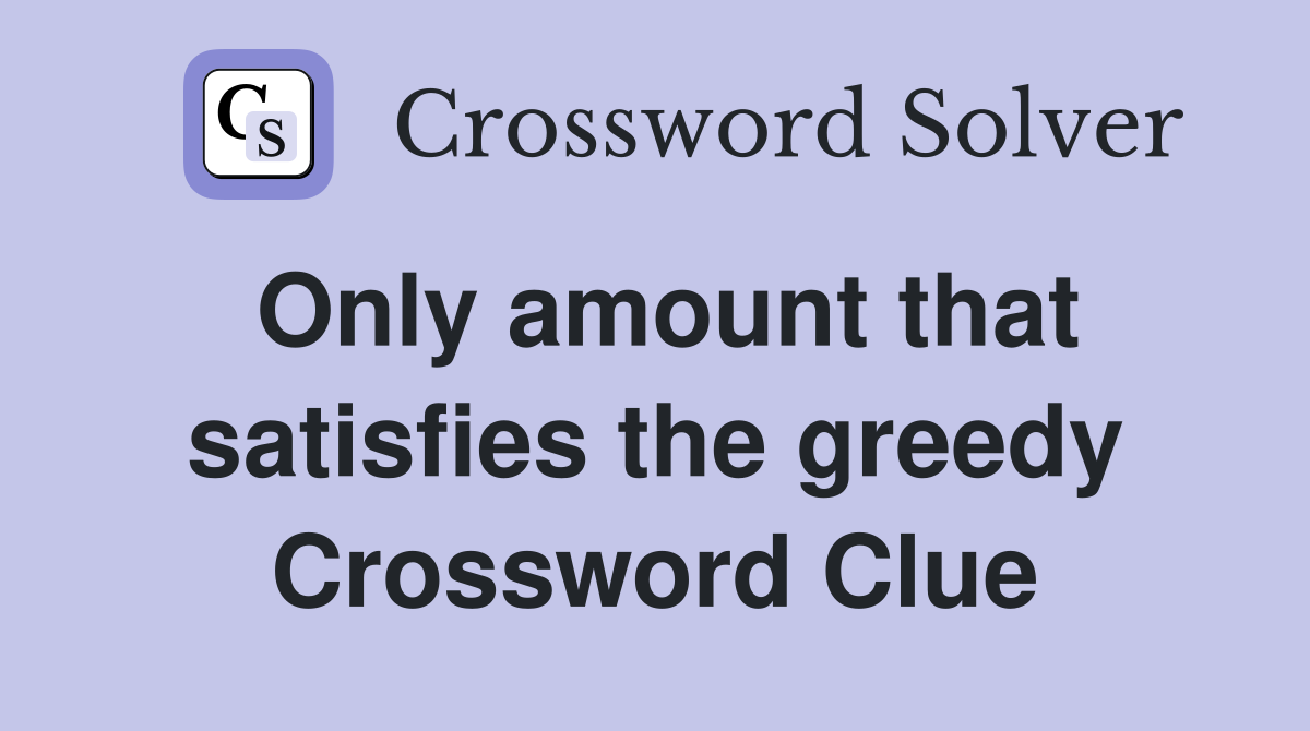 Only amount that satisfies the greedy Crossword Clue