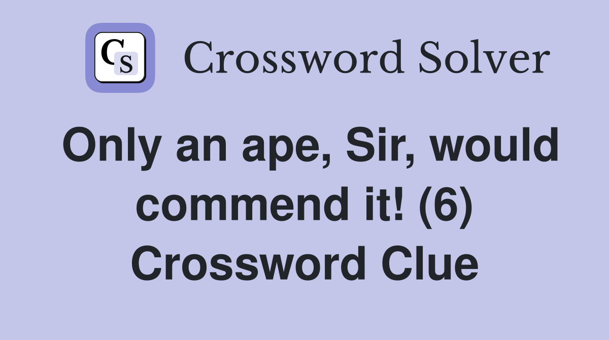 Only an ape, Sir, would commend it! (6) Crossword Clue