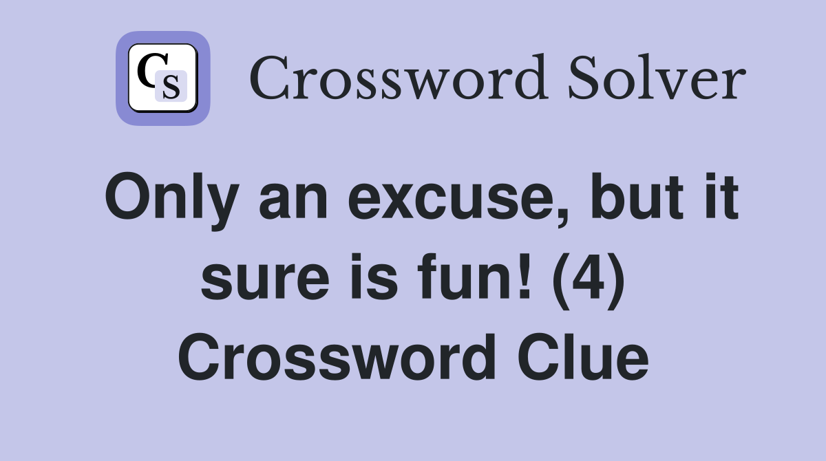 Only an excuse, but it sure is fun! (4) Crossword Clue