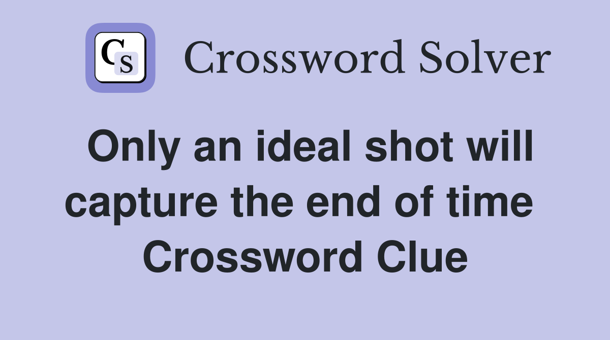 Only an ideal shot will capture the end of time  Crossword Clue