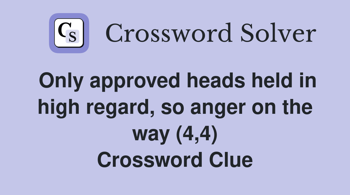 Only approved heads held in high regard, so anger on the way (4,4) Crossword Clue