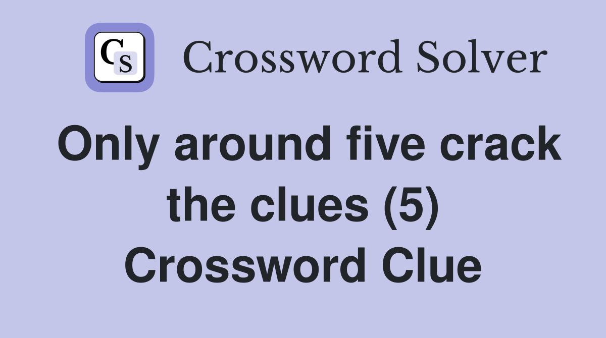 Only around five crack the clues (5) Crossword Clue
