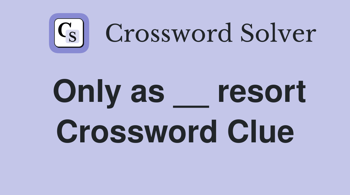 Only as __ resort Crossword Clue