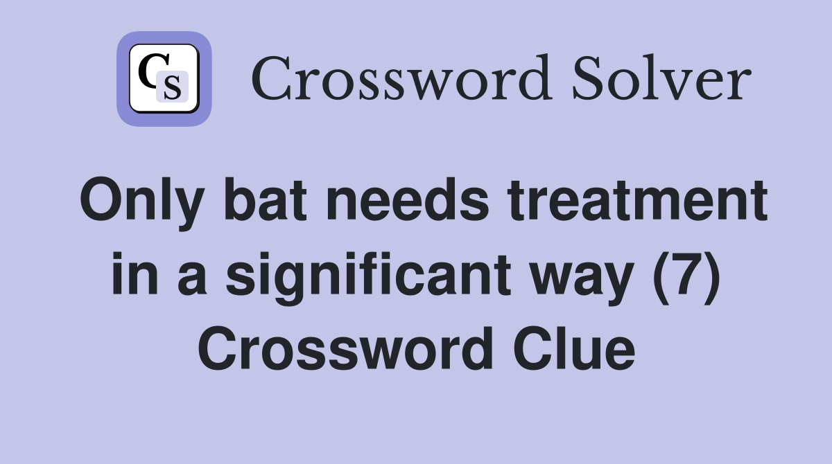 Only bat needs treatment in a significant way (7) Crossword Clue