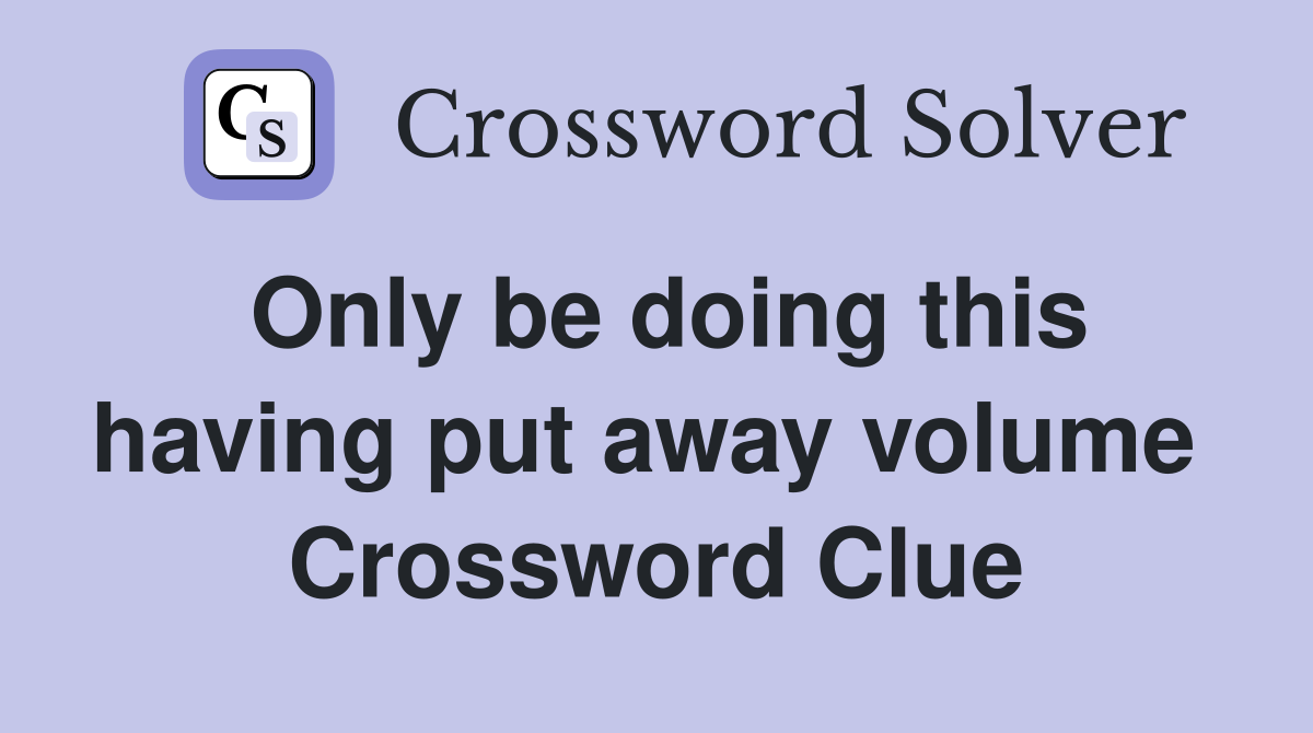 Only be doing this having put away volume  Crossword Clue