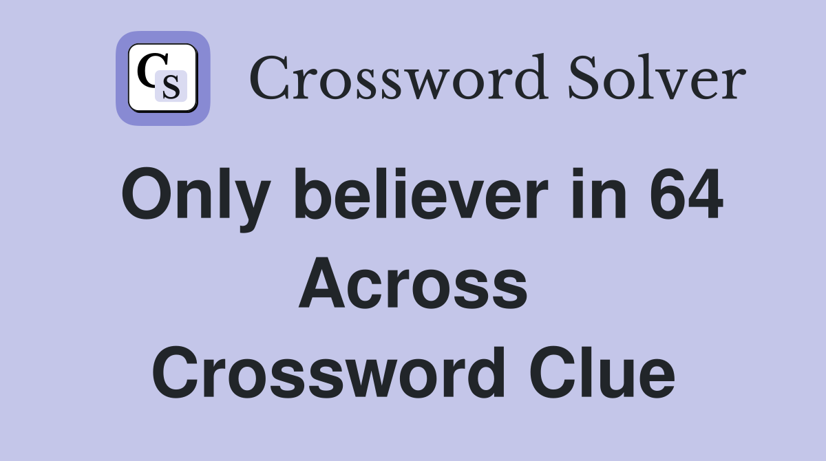 Only believer in 64 Across Crossword Clue