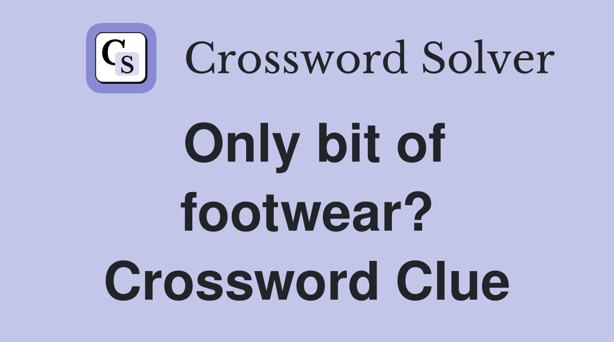 Only bit of footwear? Crossword Clue