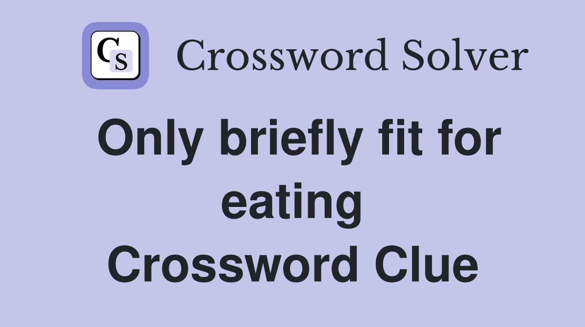 Only briefly fit for eating Crossword Clue
