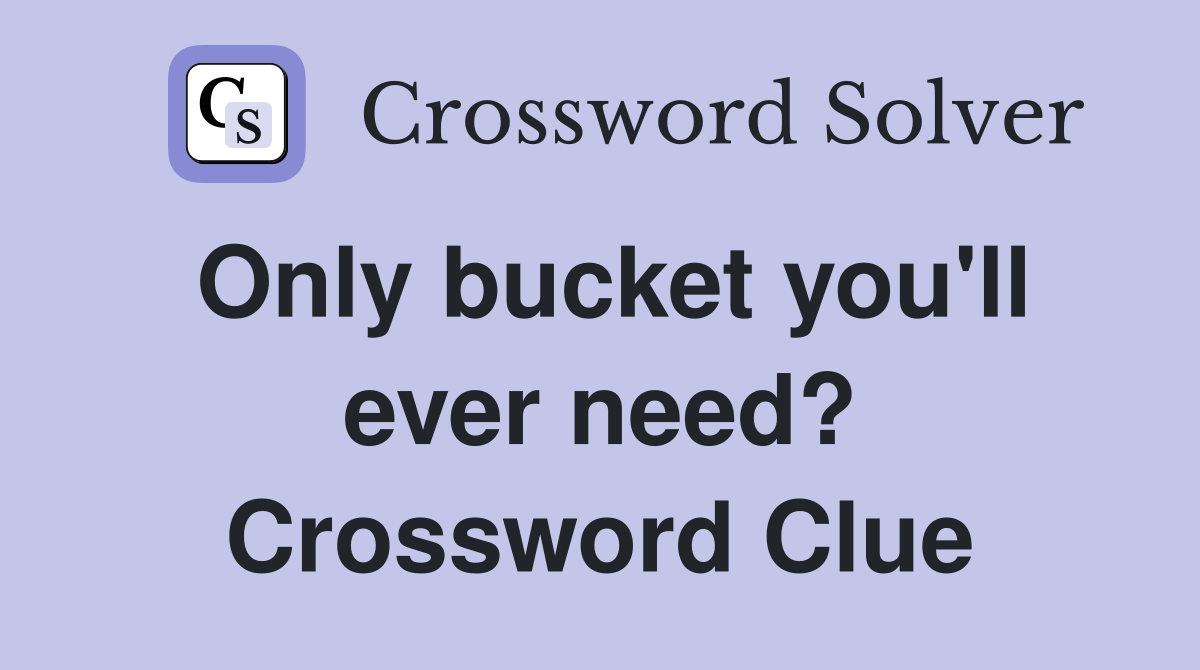 Only bucket you'll ever need? Crossword Clue