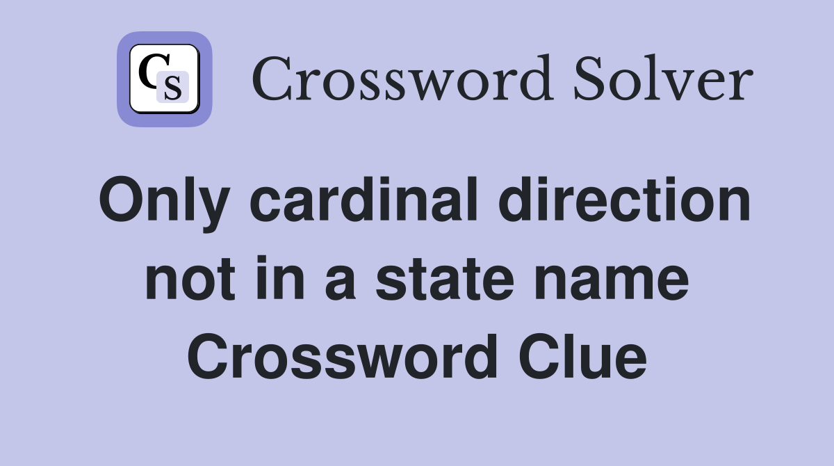 Only cardinal direction not in a state name Crossword Clue